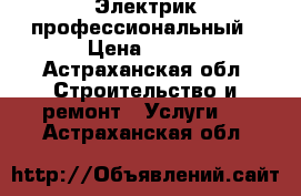 Электрик-профессиональный › Цена ­ 500 - Астраханская обл. Строительство и ремонт » Услуги   . Астраханская обл.